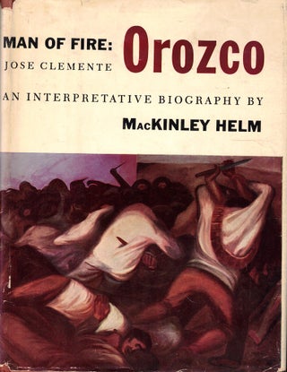 Item #53154 Man of Fire: Jose Clemente Orzco, An Interpretive Biography. MacKinley Helm