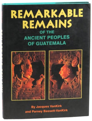 Item #53163 Remarkable Remains of the Ancient Peoples of Guatemala. Jacques VanKirk, Parney...