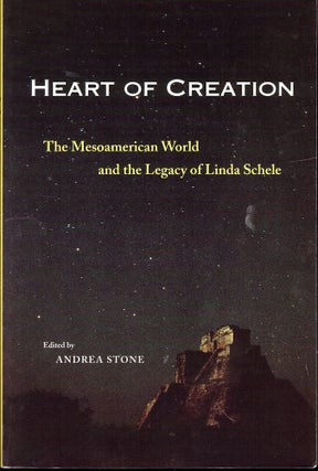 Item #53171 Heart of Creation: The Mesoamerican World and the Legacy of Linda Schele. Andrea Stone