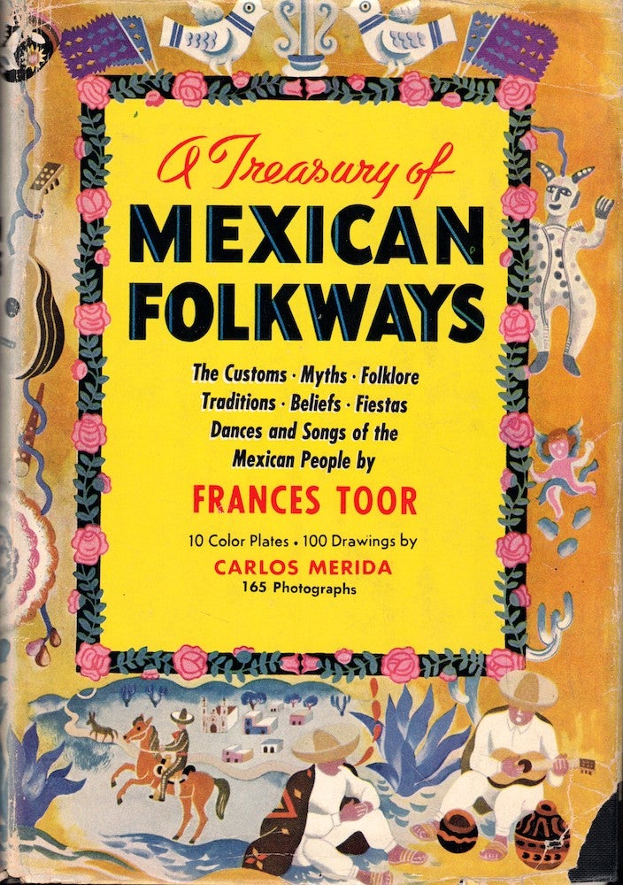 Item #53178 A Treasury Of Mexican Folkways: The Customs, Myths, Folklore, Traditions, Beliefs, Fiestas, Dances, Songs of the Mexican People. frances Toor.