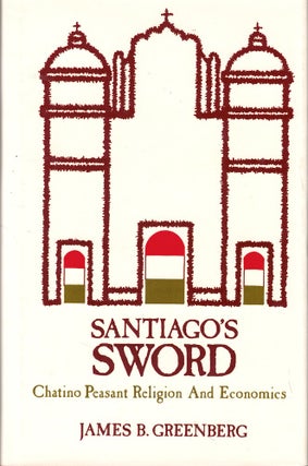 Item #53187 Santiago's Sword: Chatino Peasant Religion and Economics. James B. Geenberg