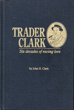 Item #53261 Trader Clark: Six Decades of Racing Lore. John H. Ckark