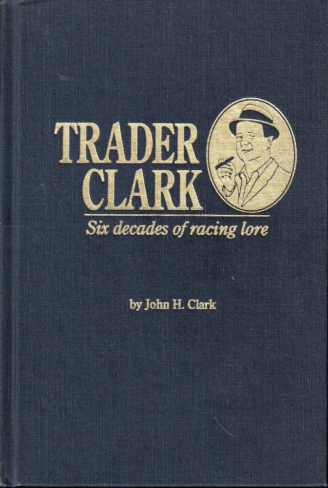 Item #53261 Trader Clark: Six Decades of Racing Lore. John H. Ckark.
