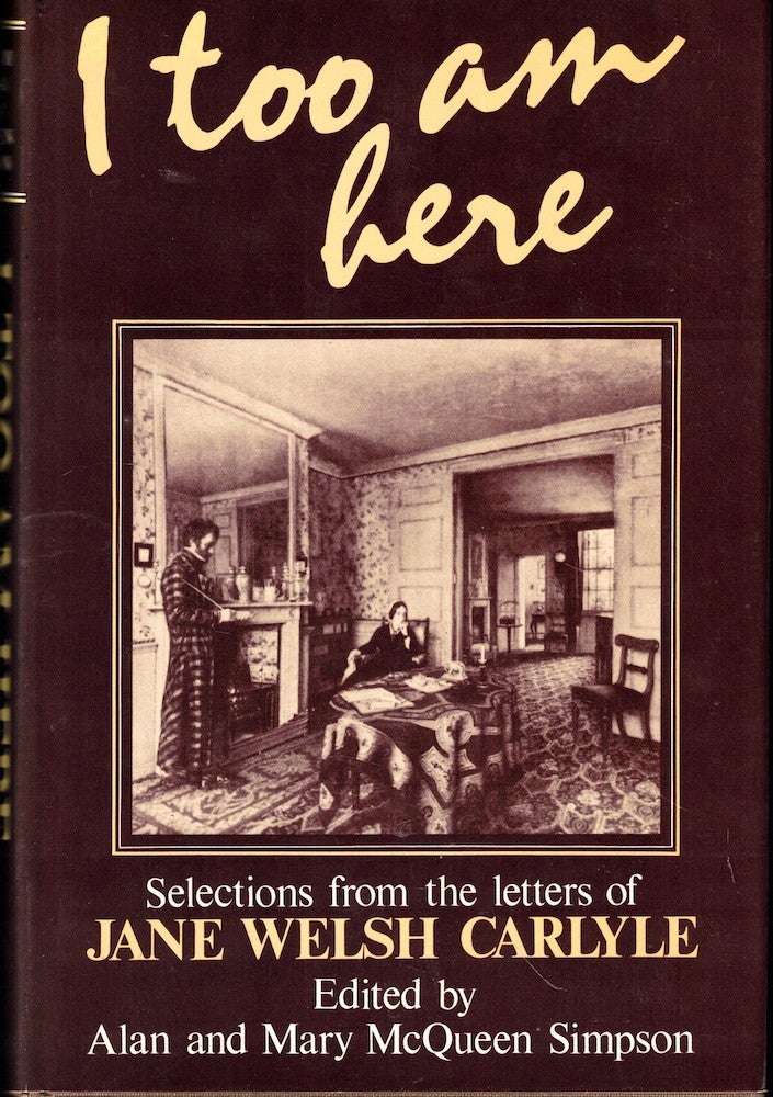 Item #53360 I Too am Here: Selections from the Letters of Jane Welsh Carlyle. Alan, Mary McQueen Simpson.