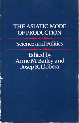 Item #53847 The Asiatic Mode of Production: Science and Politics. Anne M. Bailey, Josep R. Llobera