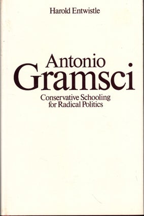 Item #53879 Antonio Gramsci: Conservative Schooling for Radical Politics. Harold Entwistle