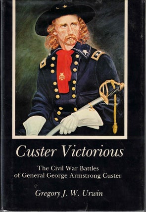 Item #54082 Custer Victorious: The Civil War Battles of George Armstrong Custer. Gregory J. W. Urwin