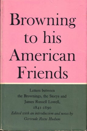 Item #54732 Browning to his American Friends: Letters between the Brownings, the Storys, an...