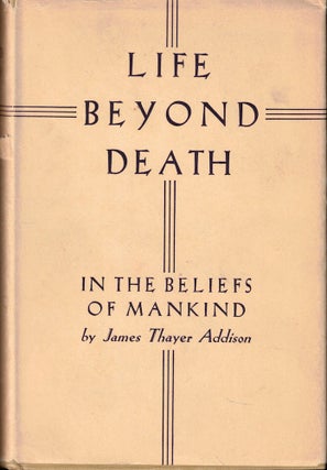 Item #54999 Life Beyond Death in the Beliefs of Mankind. James Thayer Addison