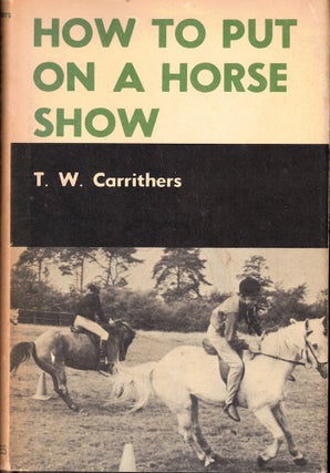 Item #55163 How to Put on a Horse Show. T. W. Carrithers