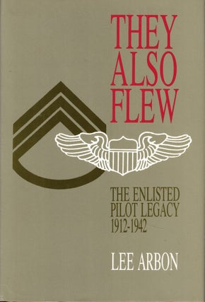 Item #55244 They Also Flew: The Enlisted Pilot Legacy 1912-1942. Lee Arbon