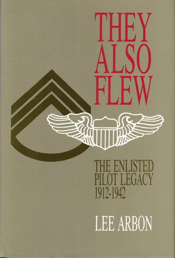 Item #55244 They Also Flew: The Enlisted Pilot Legacy 1912-1942. Lee Arbon.
