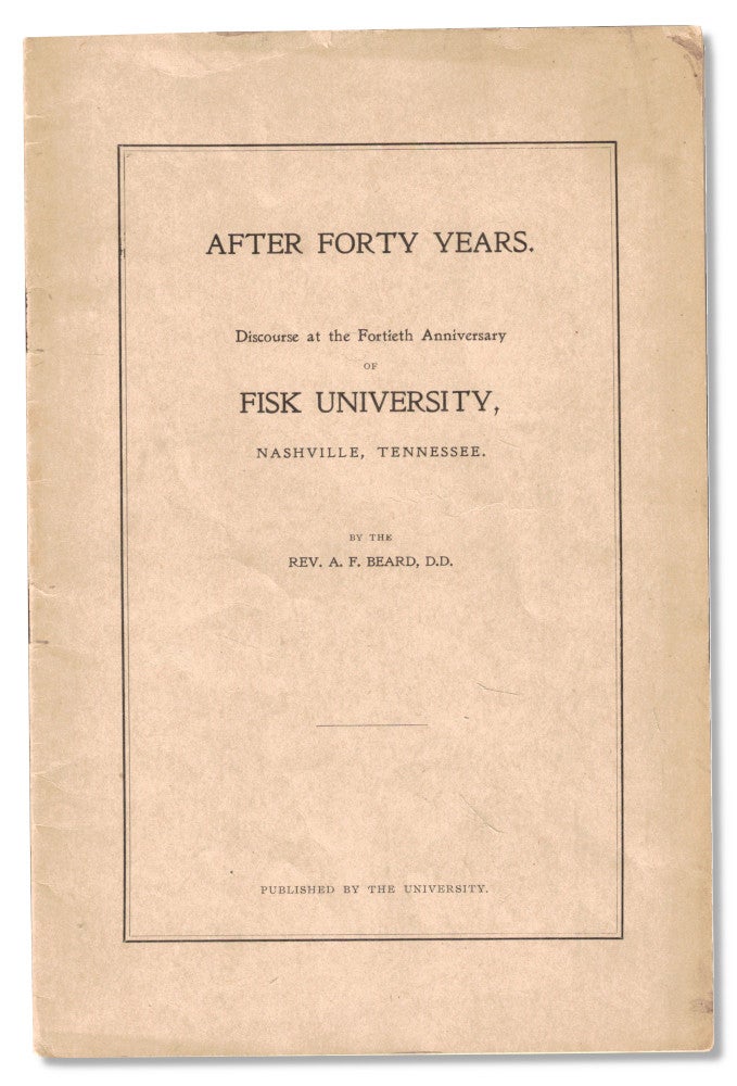 Item #55921 After Forty Years: Discourse at the Fortieth Anniversary of Fisk University, Nashville, Tennessee. A. F. Beard.