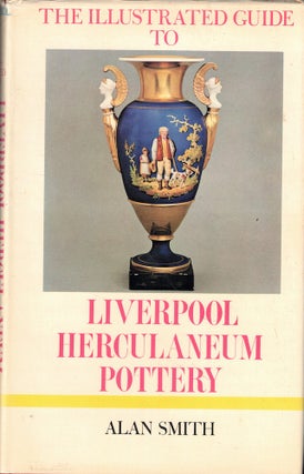Item #55966 The Illustrated Guide to Liverpool Herculaneum Pottery, 1796-1840. Alan Smith