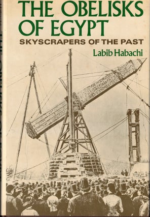 Item #56244 The Obelisks of Egypt: Skyscrapers of the Past. Labib Habachi