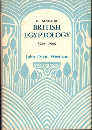 Item #56259 The Genesis of British Egyptology, 1549-1906. John David Wortham
