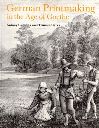 Item #56295 German Printmaking in the Age of Goethe. Antony Griffiths, Frances Carey