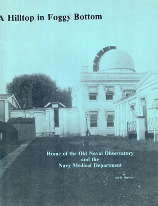 Item #56410 A Hilltop in Foggy Bottom: Home of the Old Naval Observatory and the Navy Medical...