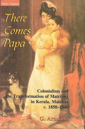 Item #57109 There Comes Papa: Colonialism and the Transformation of Matriliny in Kerala, Malabar...