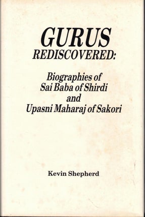 Item #57111 Gurus Rediscovered: Biographies of Sai Baba of Shirdi and Upasni Maharaj of Sakori....