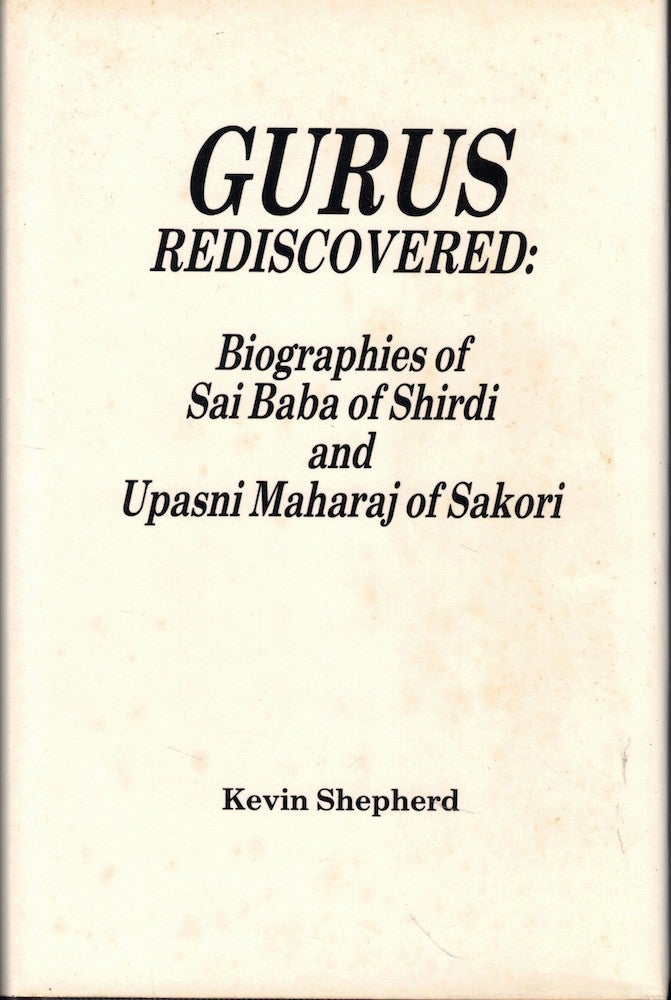 Item #57111 Gurus Rediscovered: Biographies of Sai Baba of Shirdi and Upasni Maharaj of Sakori. Kevin Shepherd.
