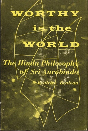 Item #57121 Worthy is the World: The Hindu Philsophy of Sri Aurobindo. Beatrice Bruteau