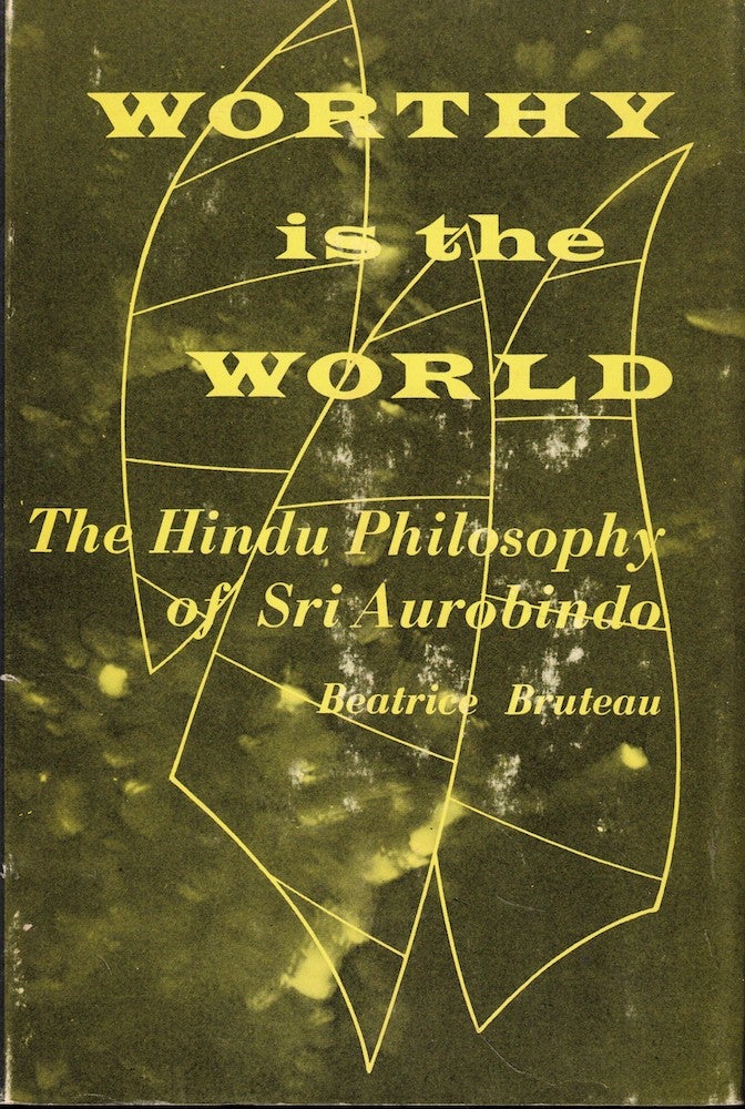 Item #57121 Worthy is the World: The Hindu Philsophy of Sri Aurobindo. Beatrice Bruteau.