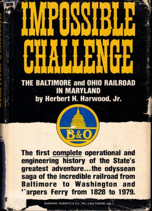Item #57282 Impossible Challenge: the Baltimore and Ohio Railroad in Maryland. Herbert H. Harwood