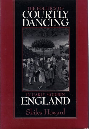 Item #57912 The Politics of Courtly Dancing in Early Modern England. Skiles Howard