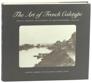Item #57925 The Art of the French Calotype: With a Critical Dictionary of Photographer,...