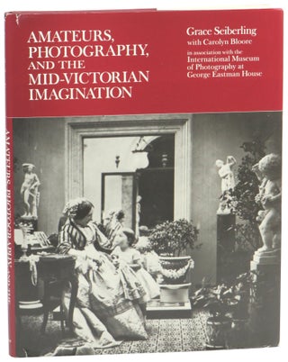 Item #57928 Amateurs, Photography, and the Mid-Victorian Imagination. Grace Seiberling, Carolyn...