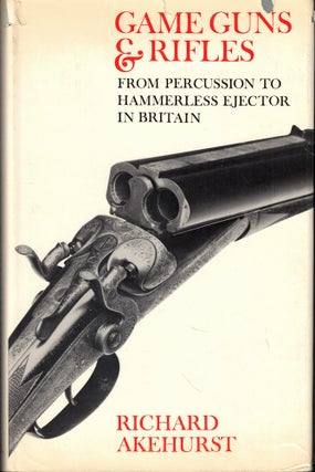 Item #57959 Game Guns and Rifles: From Percussion to Hammerless Ejector in Britain. Richard Akehurst