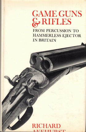 Item #57963 Game Guns and Rifles: From Percussion to Hammerless Ejector in Britain. Richard Akehurst