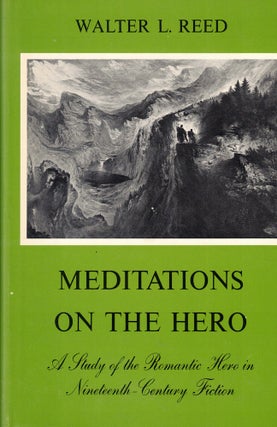 Item #58024 Meditations on the Hero: A Study of the Romantic Hero in Nineteenth-Century Fiction....