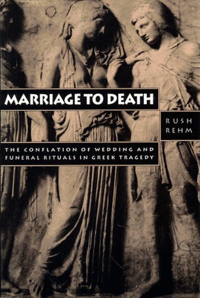 Item #58255 Marriage to Death: The Confaltion of Wedding and Funeral Rituals in Greek Tragedy....