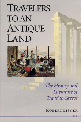Item #58285 Travelers to an Antique Land: The History and Literature of Travel to Greece. Robert...