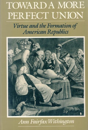 Item #58311 Toward a More Perfect Union: Virtue and the Formation of American Republics. Ann...