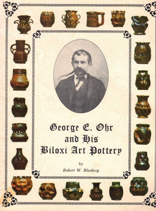 Item #58863 George E. Ohr and His Biloxi Art Pottery. Robert W. Blasberg