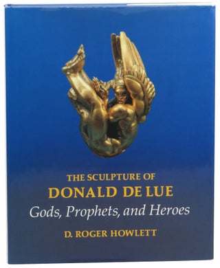 Item #59146 The Sculpture of Donald De Lue: Gods, Prophets, and Heroes. D. Roger Howlett