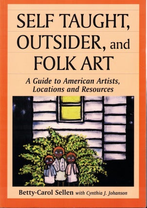 Item #59157 Self Taught, Outsider, and Folk Art: A Guide to American Artists, Locations and...