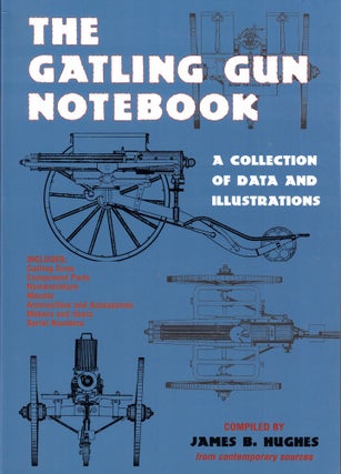 Item #59177 The Gatling Gun Notebook: A Collection of Data and Illustrations. James B. Hughes