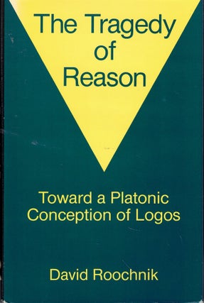 Item #59538 The Tragedy of Reason: Towards a Platonic Conception of Logos. David Roochnik