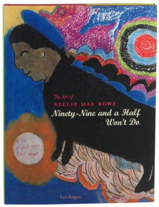 Item #60713 The Art of Nellie Mae Rowe: Ninety-Nine and Half Won't Do. Lee Kogan