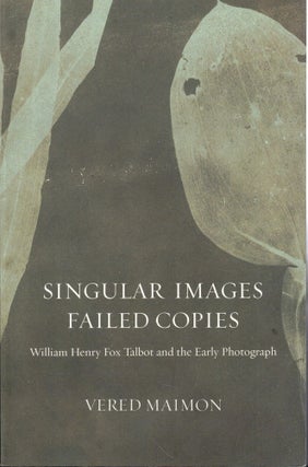 Item #61114 Singular Images, Failed Copies: William Henry Fox Talbot and the Early Photograph....