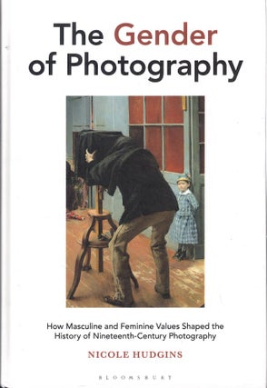 Item #61120 The Gender of Photography: How Masculine and Feminine Values Shaped the History of...