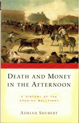 Item #61203 Death and Money in The Afternoon: A History of the Spanish Bullfight. Adrian Shubert