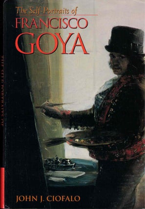 Item #61220 The Self-Portraits of Francisco Goya. John J. Ciofalo