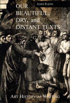 Item #61232 Our Beautiful, Dry, and Distant Texas: Art History as Writing. James Elkins
