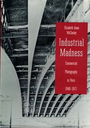 Item #61384 Industrial Madness: Commercial Photography in Paris, 1848-1871. Elizabeth Anne McCauley