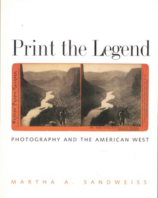 Item #61386 Print the Legend: Photography and the American West. Martha A. Sandweiss